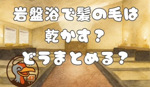 岩盤浴で髪の毛は乾かす？どうまとめる？基本的な入り方・マナーを含む快適に楽しむ方法